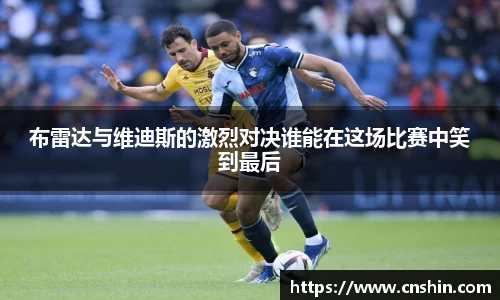 布雷达与维迪斯的激烈对决谁能在这场比赛中笑到最后