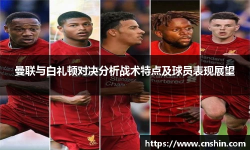 曼联与白礼顿对决分析战术特点及球员表现展望