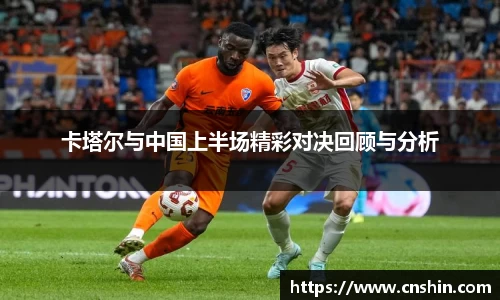 卡塔尔与中国上半场精彩对决回顾与分析