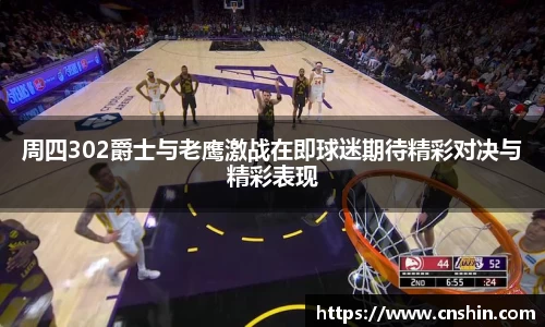 周四302爵士与老鹰激战在即球迷期待精彩对决与精彩表现