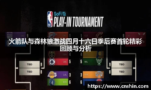 火箭队与森林狼激战四月十六日季后赛首轮精彩回顾与分析