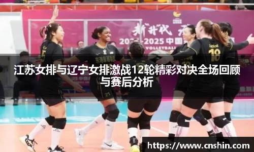 江苏女排与辽宁女排激战12轮精彩对决全场回顾与赛后分析