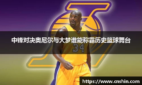中锋对决奥尼尔与大梦谁能称霸历史篮球舞台